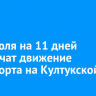 С 16 июля на 11 дней ограничат движение транспорта на Култукской