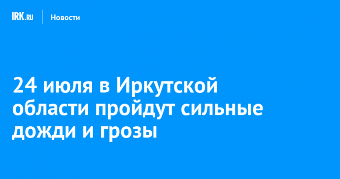 24 июля в Иркутской области пройдут сильные дожди и грозы