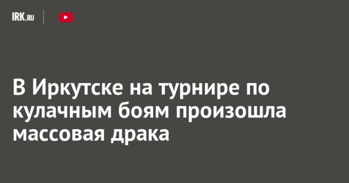В Иркутске на турнире по кулачным боям произошла массовая драка