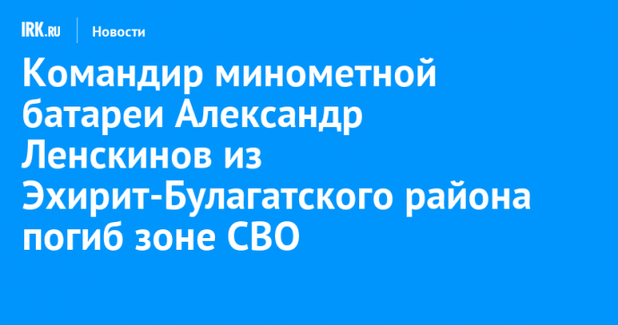 Командир минометной батареи Александр Ленскинов из Эхирит-Булагатского района погиб зоне СВО