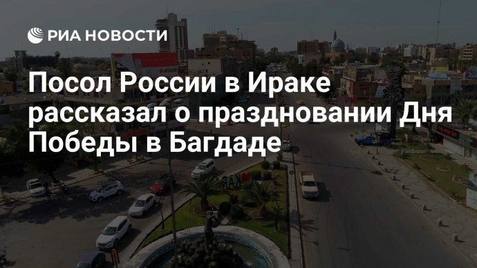 Посол России в Ираке рассказал о праздновании Дня Победы в Багдаде