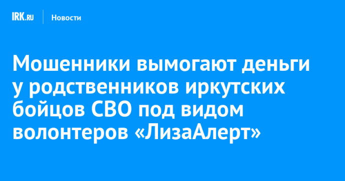 Мошенники вымогают деньги у родственников бойцов СВО из Иркутска под видом волонтеров «ЛизаАлерт»