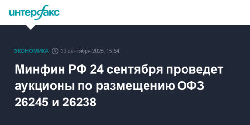 Минфин РФ 24 сентября проведет аукционы по размещению ОФЗ 26245 и 26238