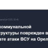 Объект коммунальной инфраструктуры поврежден в результате атаки ВСУ на Орел