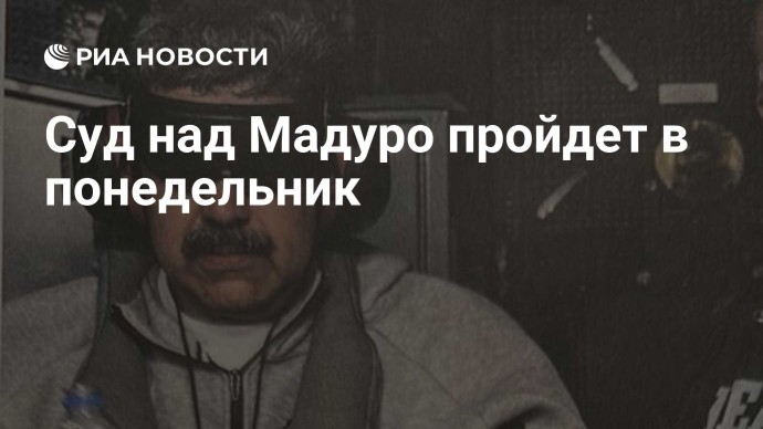 Суд над Мадуро пройдет в понедельник