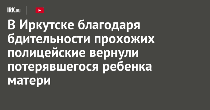 В Иркутске благодаря бдительности прохожих полицейские вернули потерявшегося ребенка матери