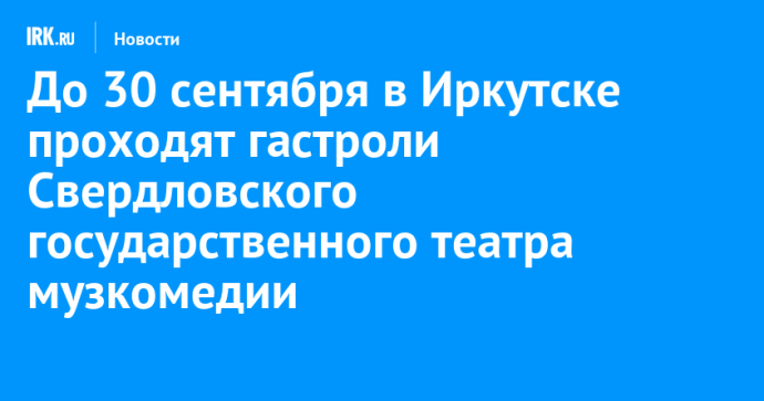 До 30 сентября в Иркутске проходят гастроли Свердловского государственного театра музкомедии