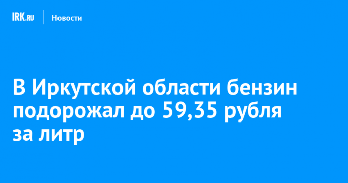 В Иркутской области бензин подорожал до 59,35 рубля за литр