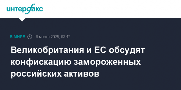 Великобритания и ЕС обсудят конфискацию замороженных российских активов