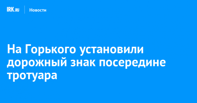 На Горького установили дорожный знак посередине тротуара
