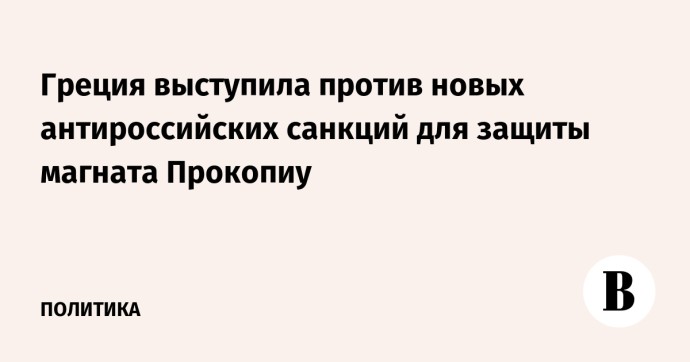 Греция выступила против новых антироссийских санкций для защиты магната Прокопиу