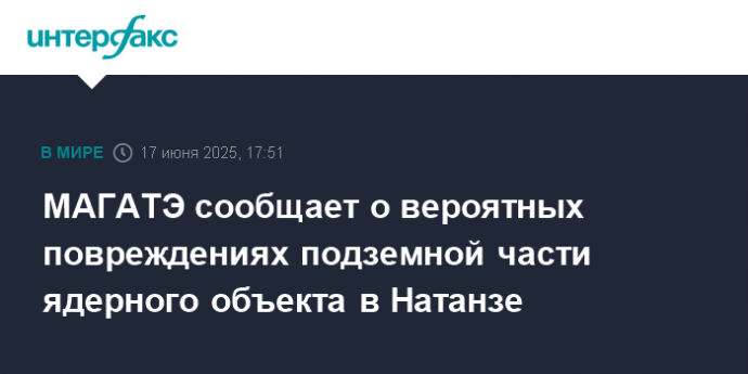 МАГАТЭ сообщает о вероятных повреждениях подземной части ядерного объекта в Натанзе