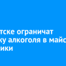 В Иркутске ограничат продажу алкоголя в майские праздники