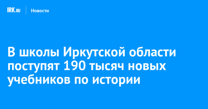В школы Иркутской области поступят 190 тысяч новых учебников по истории