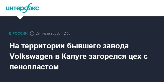 На территории бывшего завода Volkswagen в Калуге загорелся цех с пенопластом