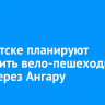 В Иркутске планируют построить вело-пешеходный мост через Ангару