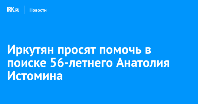 Иркутян просят помочь в поиске 56-летнего Анатолия Истомина
