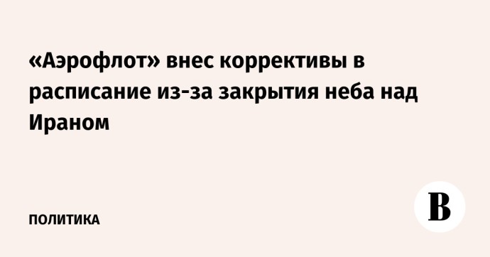 «Аэрофлот» внес коррективы в расписание из-за закрытия неба над Ираном