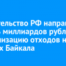 Правительство РФ направит восемь миллиардов рублей на утилизацию отходов на берегах Байкала