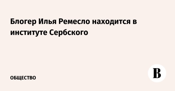 Блогер Илья Ремесло находится в институте Сербского