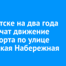 В Иркутске на два года ограничат движение транспорта по улице Цесовская Набережная