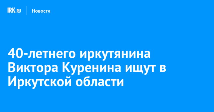 40-летнего иркутянина Виктора Куренина ищут в Иркутской области 40-летнего иркутянина Виктора Куренина ищут в Иркутской области