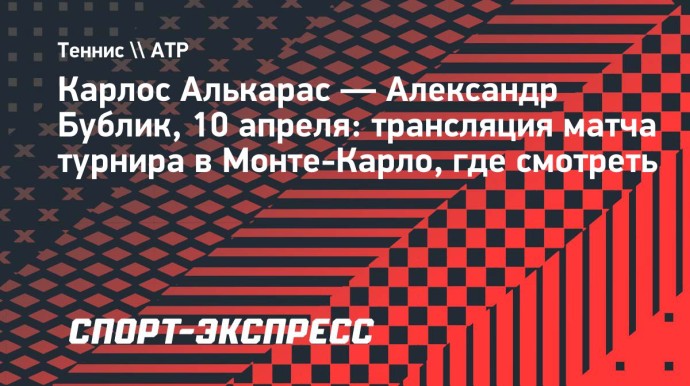 Карлос Алькарас — Александр Бублик: трансляция матча турнира в Монте-Карло, где смотреть