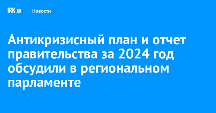 Антикризисный план и отчет правительства за 2024 год обсудили в региональном парламенте Антикризисный план и отчет правительства за 2024 год обсудили в региональном парламенте