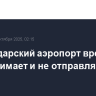 Краснодарский аэропорт временно не принимает и не отправляет рейсы