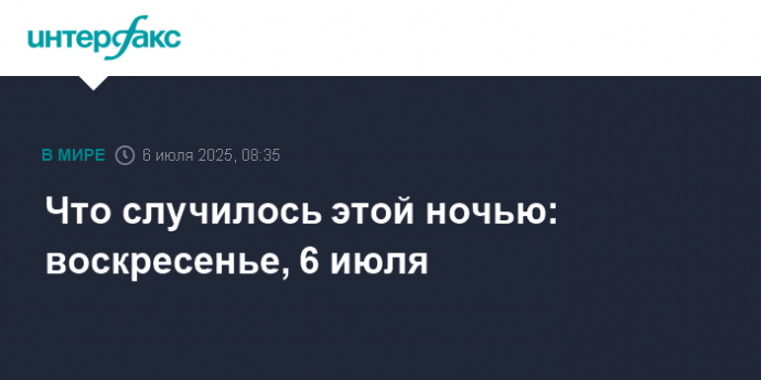 Что случилось этой ночью: воскресенье, 6 июля