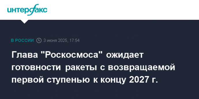 Глава "Роскосмоса" ожидает готовности ракеты с возвращаемой первой ступенью к концу 2027 г.