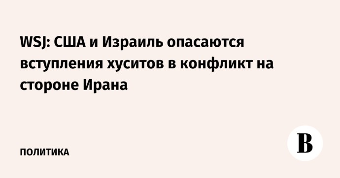 WSJ: США и Израиль опасаются вступления хуситов в конфликт на стороне Ирана