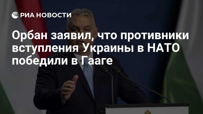 Орбан заявил, что противники вступления Украины в НАТО победили в Гааге