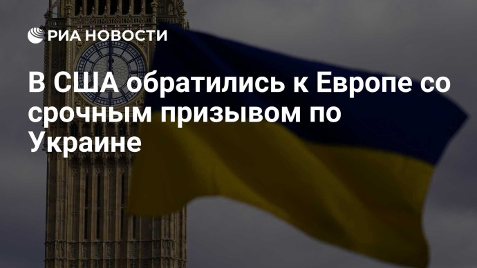 В США обратились к Европе со срочным призывом по Украине В США обратились к Европе со срочным призывом по Украине