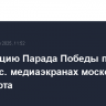 Трансляцию Парада Победы покажут на 34 тыс. медиаэкранах московского транспорта