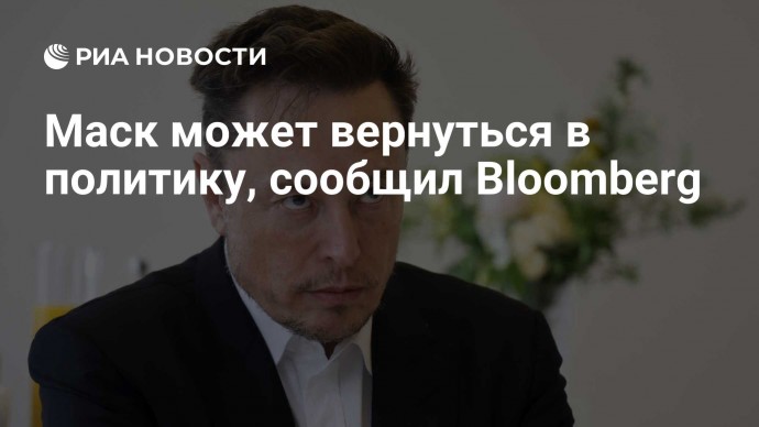Маск может вернуться в политику, сообщил Bloomberg