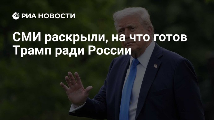 СМИ раскрыли, на что готов Трамп ради России