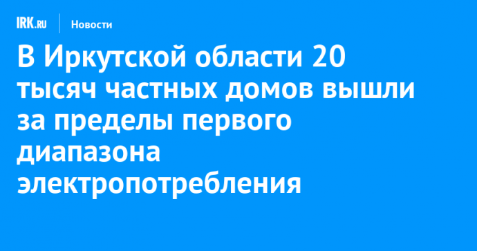 В Иркутской области 20 тысяч частных домов вышли за пределы первого диапазона электропотребления