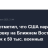 Совбез отметил, что США наращивают группировку на Ближнем Востоке вдобавок к 50 тыс. военных