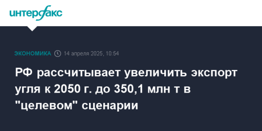 РФ рассчитывает увеличить экспорт угля к 2050 г. до 350,1 млн т в "целевом" сценарии