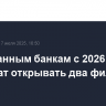 Иностранным банкам с 2026 года разрешат открывать два филиала в РФ