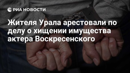 Жителя Урала арестовали по делу о хищении имущества актера Воскресенского