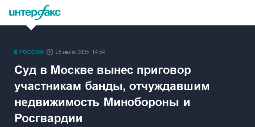 Суд в Москве вынес приговор участникам банды, отчуждавшим недвижимость Минобороны и Росгвардии