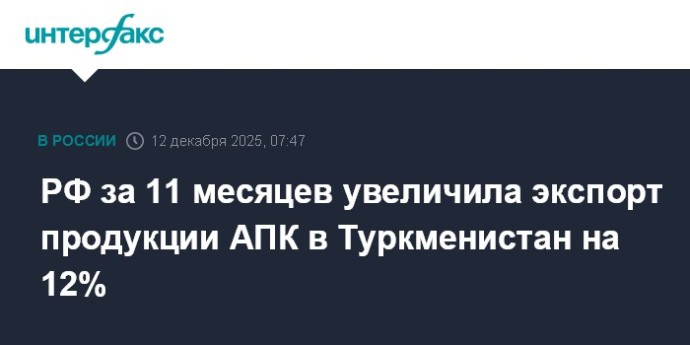 РФ за 11 месяцев увеличила экспорт продукции АПК в Туркменистан на 12% РФ за 11 месяцев увеличила экспорт продукции АПК в Туркменистан на 12%