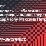 «Краснодар» — «Балтика»: калининградцы вышли вперед благодаря голу Максима Петрова