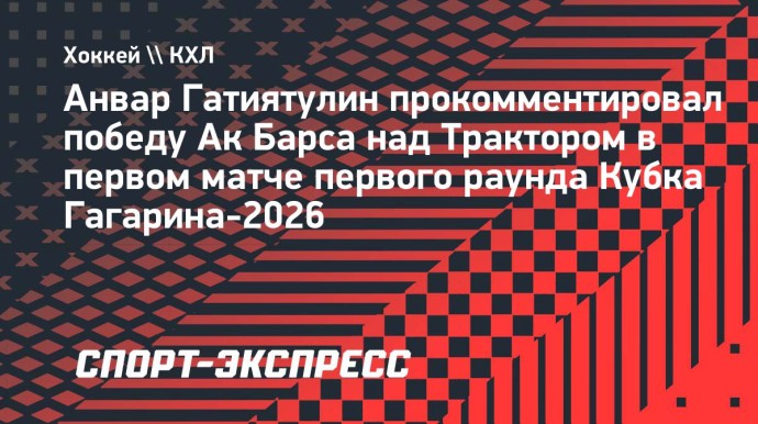 Гатиятулин назвал командной победу «Ак Барса» над «Трактором» в первом матче серии плей-офф