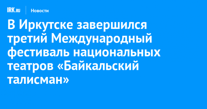 В Иркутске завершился третий Международный фестиваль национальных театров «Байкальский талисман»
