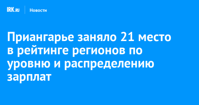 Приангарье заняло 21 место в рейтинге регионов по уровню и распределению зарплат