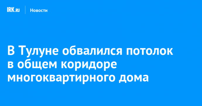 В Тулуне обвалился потолок в общем коридоре многоквартирного дома