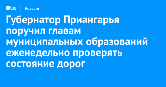 Губернатор Приангарья поручил главам муниципальных образований еженедельно проверять состояние дорог